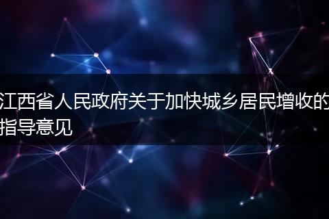 江西省人民政府关于加快城乡居民增收的指导意见