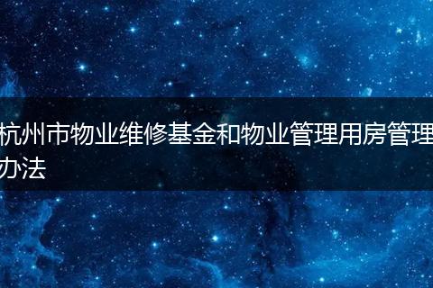 杭州市物业维修基金和物业管理用房管理办法