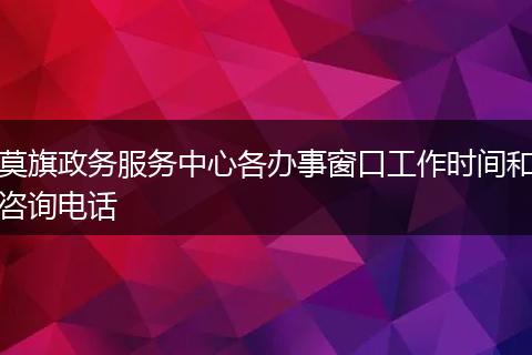 莫旗政务服务中心各办事窗口工作时间和咨询电话
