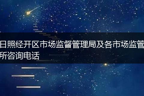 日照经开区市场监督管理局及各市场监管所咨询电话