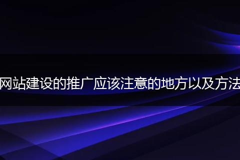 网站建设的推广应该注意的地方以及方法