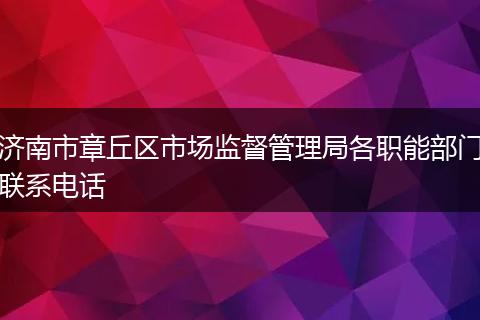 济南市章丘区市场监督管理局各职能部门联系电话