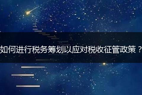 如何进行税务筹划以应对税收征管政策？