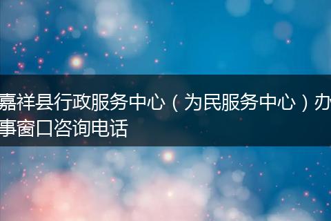嘉祥县行政服务中心（为民服务中心）办事窗口咨询电话