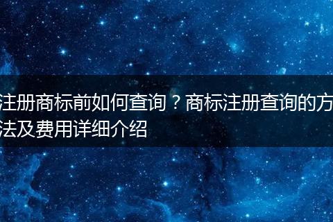 注册商标前如何查询？商标注册查询的方法及费用详细介绍