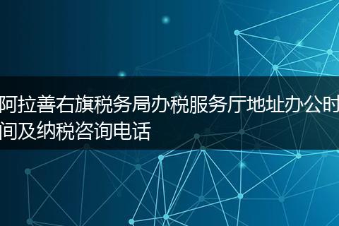 阿拉善右旗税务局办税服务厅地址办公时间及纳税咨询电话