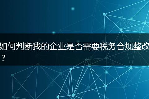 如何判断我的企业是否需要税务合规整改？