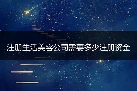 注册生活美容公司需要多少注册资金