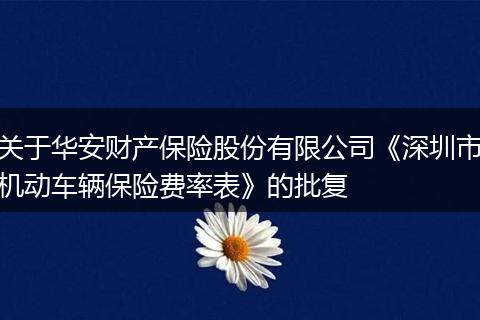 关于华安财产保险股份有限公司《深圳市机动车辆保险费率表》的批复