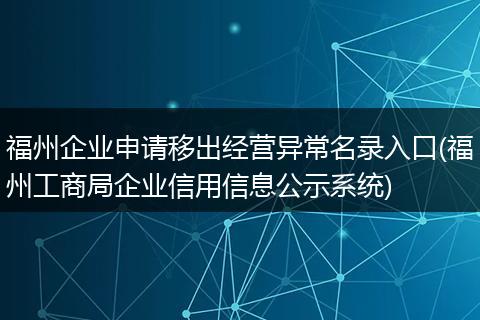 福州企业申请移出经营异常名录入口(福州工商局企业信用信息公示系统)