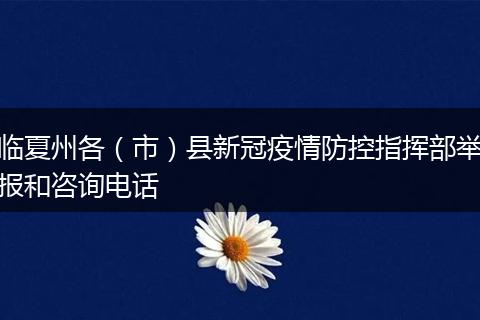临夏州各（市）县新冠疫情防控指挥部举报和咨询电话