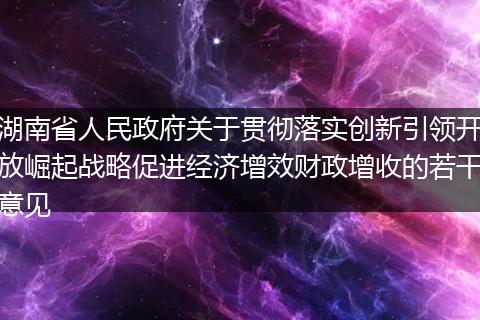 湖南省人民政府关于贯彻落实创新引领开放崛起战略促进经济增效财政增收的若干意见