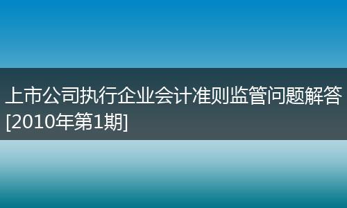 上市公司执行企业会计准则监管问题解答[2010年第1期]