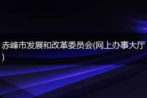 赤峰市发展和改革委员会(网上办事大厅)