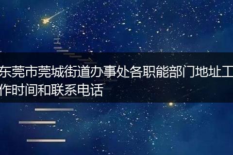 东莞市莞城街道办事处各职能部门地址工作时间和联系电话