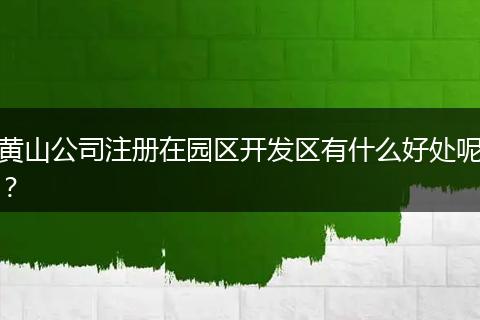 黄山公司注册在园区开发区有什么好处呢？