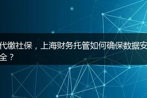 代缴社保，上海财务托管如何确保数据安全？