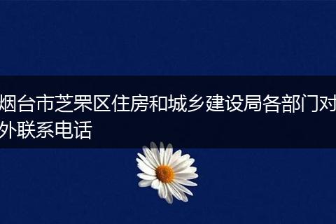 烟台市芝罘区住房和城乡建设局各部门对外联系电话