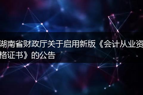 湖南省财政厅关于启用新版《会计从业资格证书》的公告