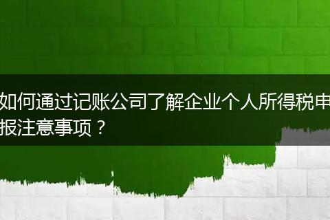 如何通过记账公司了解企业个人所得税申报注意事项？