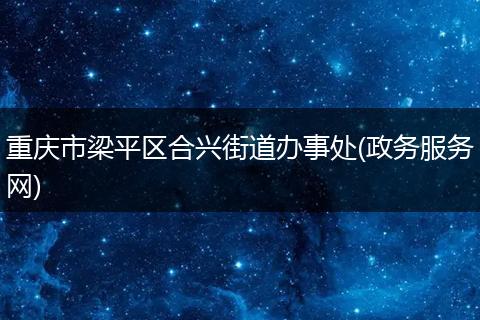 重庆市梁平区合兴街道办事处(政务服务网)