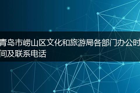 青岛市崂山区文化和旅游局各部门办公时间及联系电话