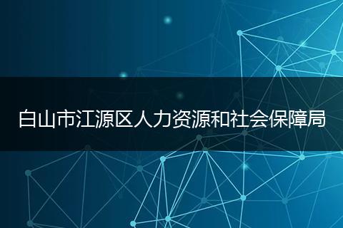 白山市江源区人力资源和社会保障局