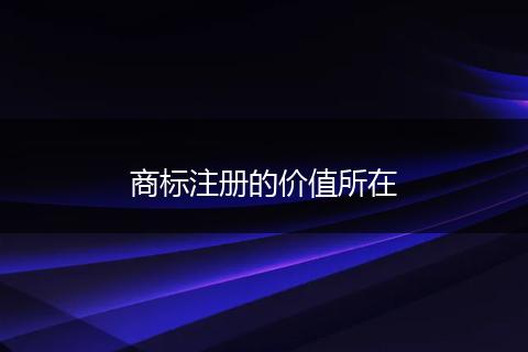 商标注册的价值所在