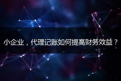 小企业，代理记账如何提高财务效益？