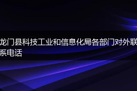 龙门县科技工业和信息化局各部门对外联系电话