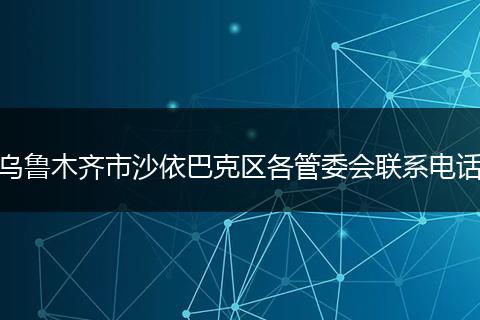 乌鲁木齐市沙依巴克区各管委会联系电话
