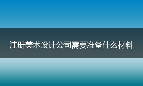 注册美术设计公司需要准备什么材料