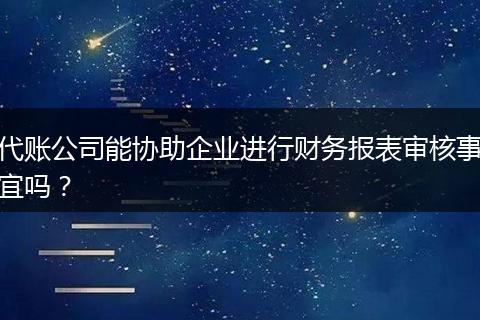 代账公司能协助企业进行财务报表审核事宜吗？