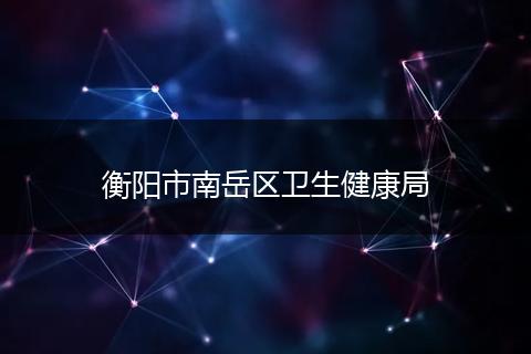 衡阳市南岳区卫生健康局