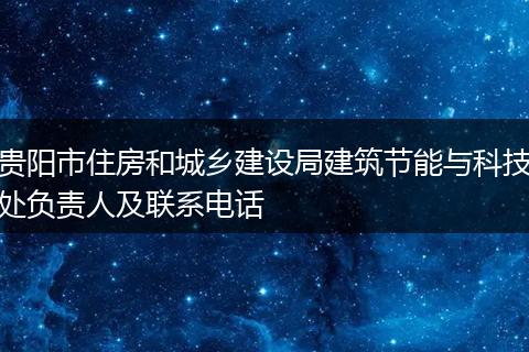 贵阳市住房和城乡建设局建筑节能与科技处负责人及联系电话