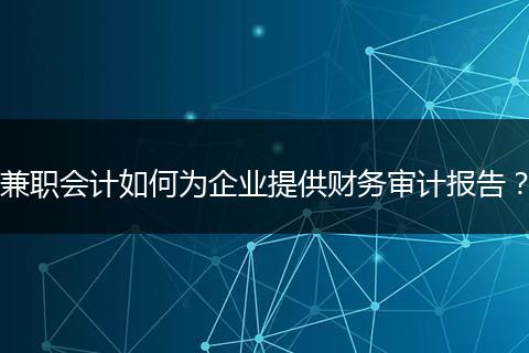 兼职会计如何为企业提供财务审计报告？