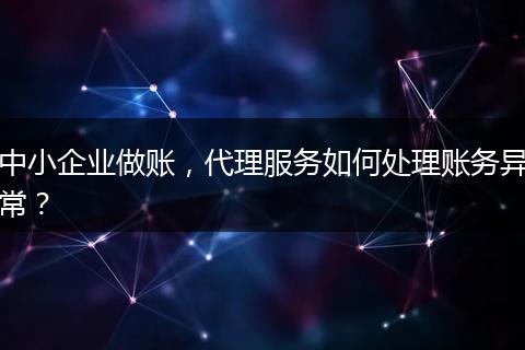 中小企业做账，代理服务如何处理账务异常？