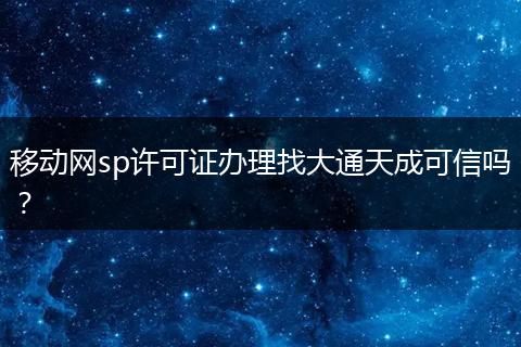 移动网sp许可证办理找大通天成可信吗？