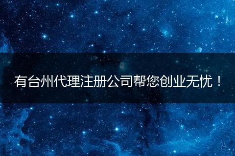 有台州代理注册公司帮您创业无忧！