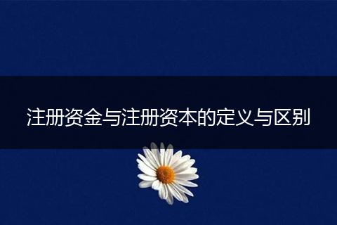 注册资金与注册资本的定义与区别