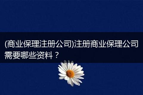 (商业保理注册公司)注册商业保理公司需要哪些资料?