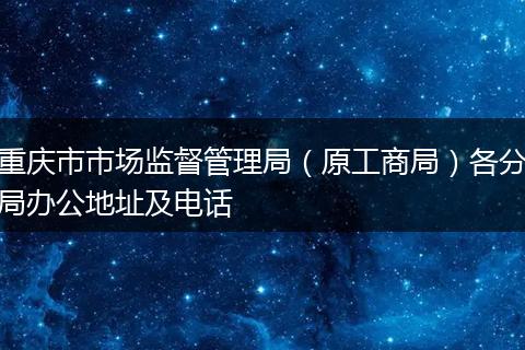 重庆市市场监督管理局（原工商局）各分局办公地址及电话
