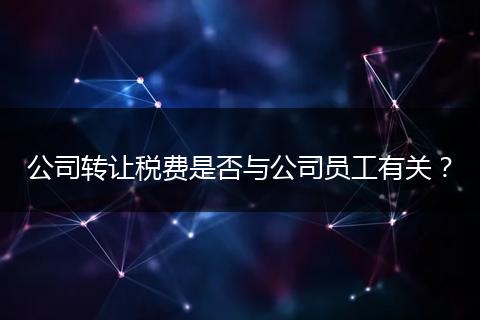 公司转让税费是否与公司员工有关？