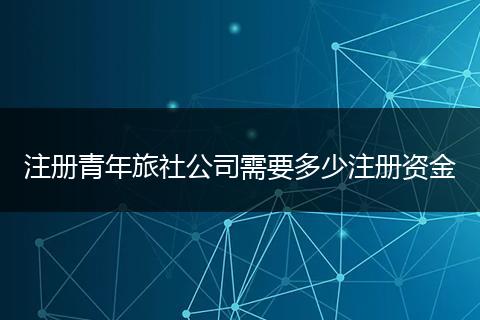 注册青年旅社公司需要多少注册资金