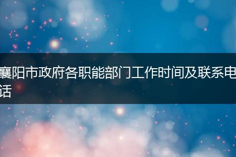 襄阳市政府各职能部门工作时间及联系电话