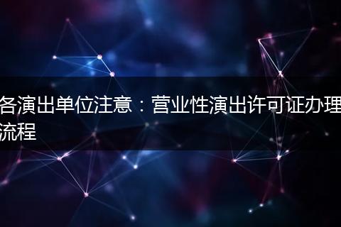 各演出单位注意：营业性演出许可证办理流程