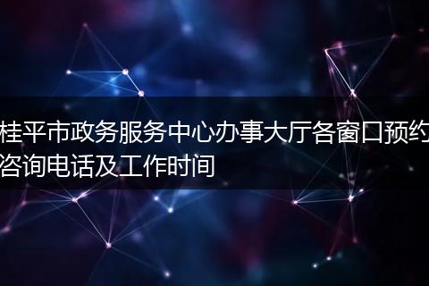 桂平市政务服务中心办事大厅各窗口预约咨询电话及工作时间