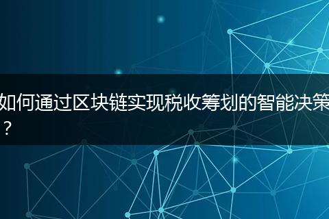 如何通过区块链实现税收筹划的智能决策？