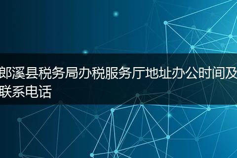 郎溪县税务局办税服务厅地址办公时间及联系电话