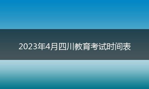 2023年4月四川教育考试时间表